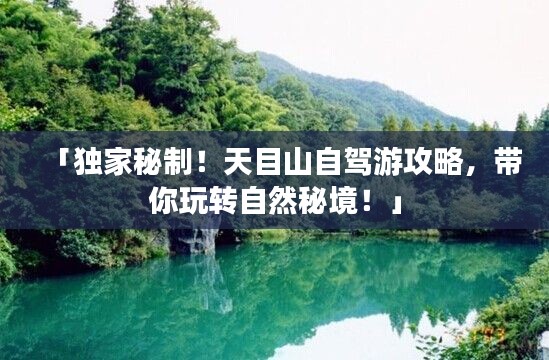 「独家秘制！天目山自驾游攻略，带你玩转自然秘境！」