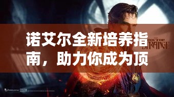 诺艾尔全新培养指南，助力你成为顶尖玩家！