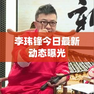 李玮锋今日最新动态曝光