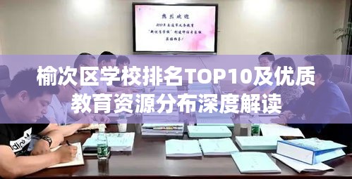 榆次区学校排名TOP10及优质教育资源分布深度解读