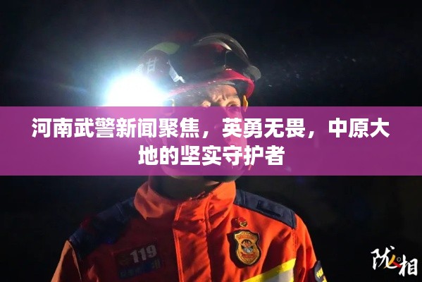 河南武警新闻聚焦，英勇无畏，中原大地的坚实守护者