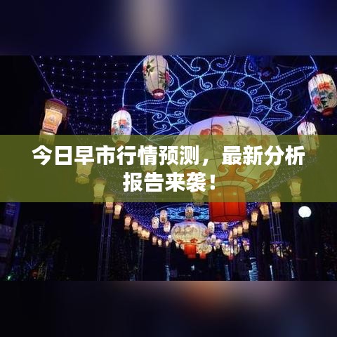 今日早市行情预测，最新分析报告来袭！
