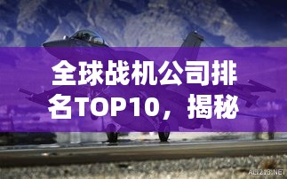 全球战机公司排名TOP10，揭秘行业巨头