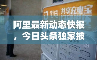 阿里最新动态快报，今日头条独家披露！