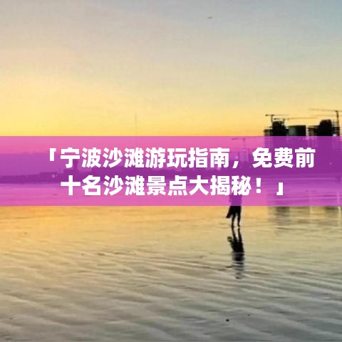「宁波沙滩游玩指南，免费前十名沙滩景点大揭秘！」