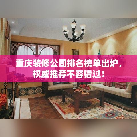 重庆装修公司排名榜单出炉，权威推荐不容错过！