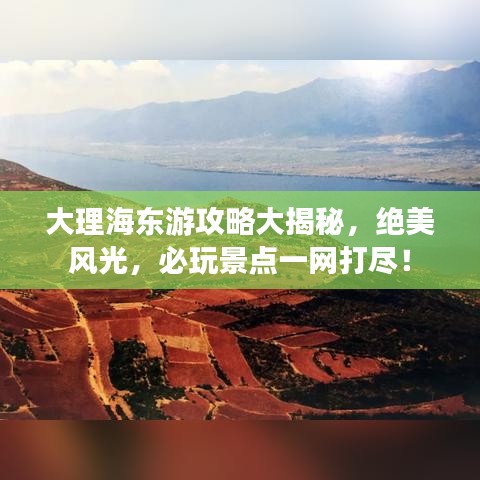 大理海东游攻略大揭秘，绝美风光，必玩景点一网打尽！