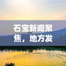 石宝新闻聚焦，地方发展动态与独特魅力揭秘