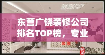 东营广饶装修公司排名TOP榜，专业设计施工团队推荐！