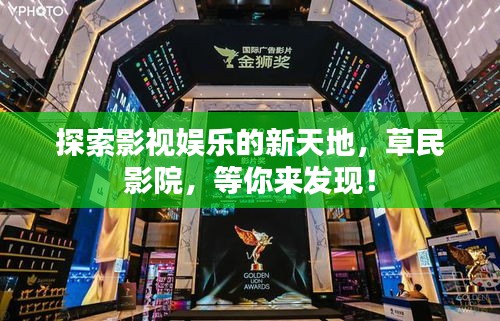 探索影视娱乐的新天地，草民影院，等你来发现！