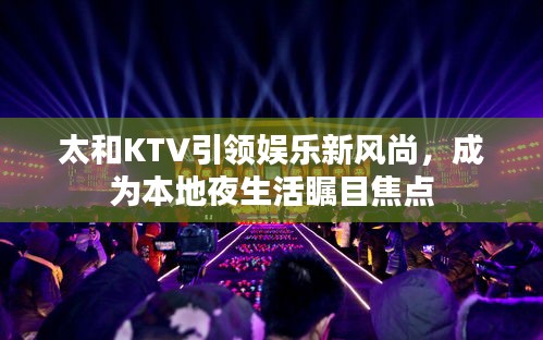 太和KTV引领娱乐新风尚，成为本地夜生活瞩目焦点