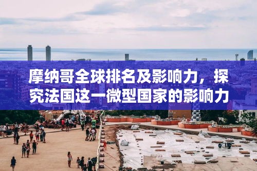 摩纳哥全球排名及影响力，探究法国这一微型国家的影响力之巅