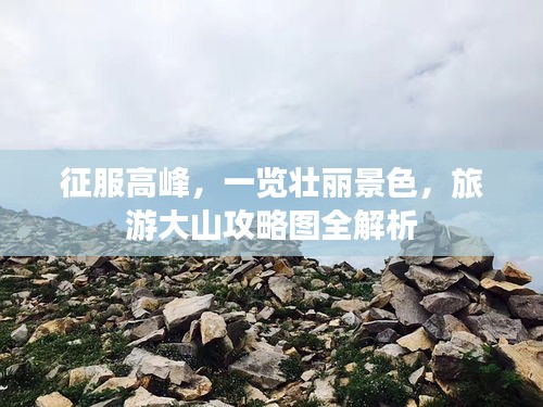 征服高峰，一览壮丽景色，旅游大山攻略图全解析