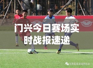 门兴今日赛场实时战报速递