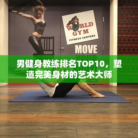 男健身教练排名TOP10，塑造完美身材的艺术大师
