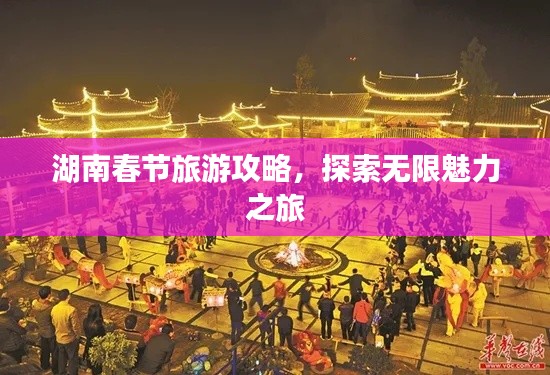 湖南春节旅游攻略，探索无限魅力之旅