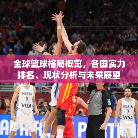 全球篮球格局概览，各国实力排名、现状分析与未来展望