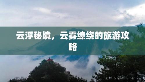 云浮秘境，云雾缭绕的旅游攻略
