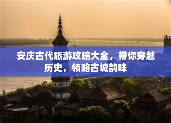 安庆古代旅游攻略大全，带你穿越历史，领略古城韵味