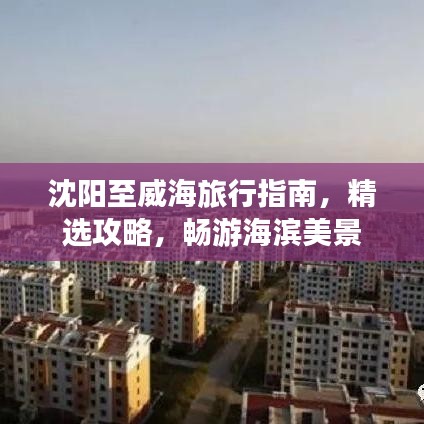 沈阳至威海旅行指南，精选攻略，畅游海滨美景