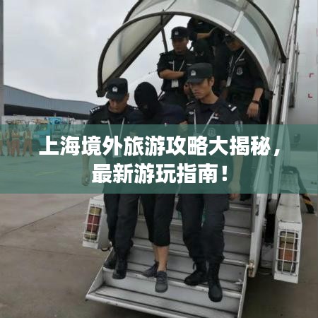 上海境外旅游攻略大揭秘，最新游玩指南！