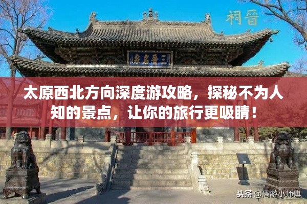 太原西北方向深度游攻略，探秘不为人知的景点，让你的旅行更吸睛！