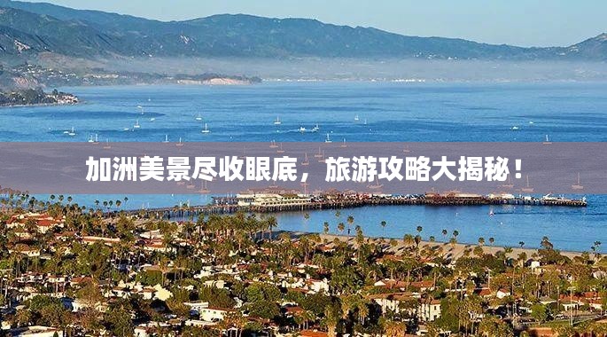 加洲美景尽收眼底，旅游攻略大揭秘！