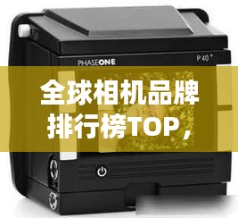 全球相机品牌排行榜TOP，一线品牌相机大盘点