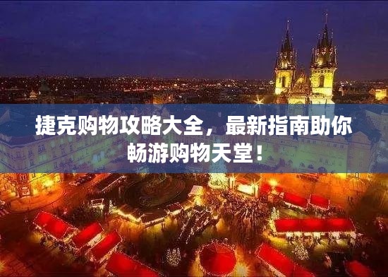 捷克购物攻略大全，最新指南助你畅游购物天堂！