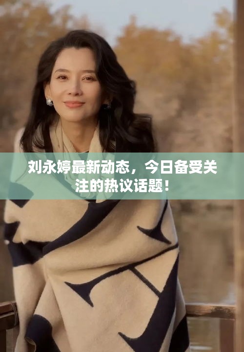 刘永婷最新动态，今日备受关注的热议话题！
