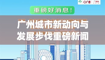 广州城市新动向与发展步伐重磅新闻头条