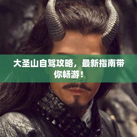 大圣山自驾攻略，最新指南带你畅游！