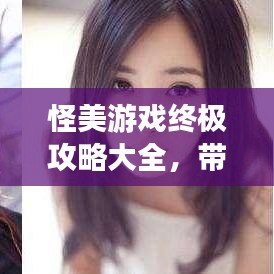 怪美游戏终极攻略大全，带你玩转游戏世界！