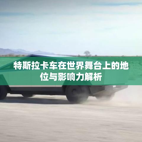 特斯拉卡车在世界舞台上的地位与影响力解析