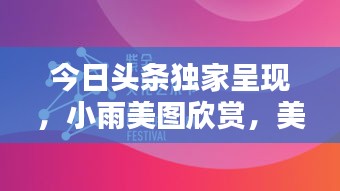 今日头条独家呈现，小雨美图欣赏，美不胜收！