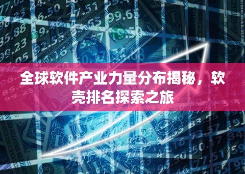 全球软件产业力量分布揭秘，软壳排名探索之旅