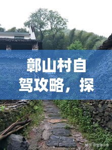 鄣山村自驾攻略，探索最新自驾游路线！
