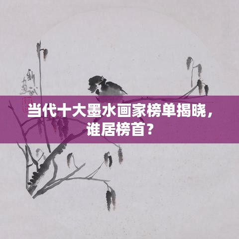 当代十大墨水画家榜单揭晓，谁居榜首？