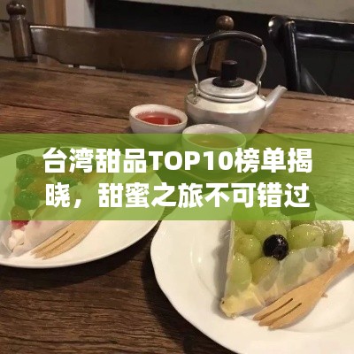 台湾甜品TOP10榜单揭晓，甜蜜之旅不可错过的美味之选