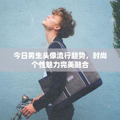 今日男生头像流行趋势，时尚个性魅力完美融合