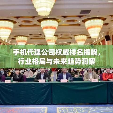 手机代理公司权威排名揭晓，行业格局与未来趋势洞察
