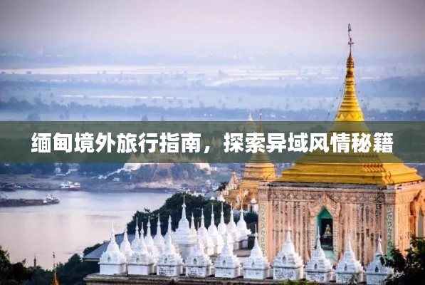 缅甸境外旅行指南，探索异域风情秘籍