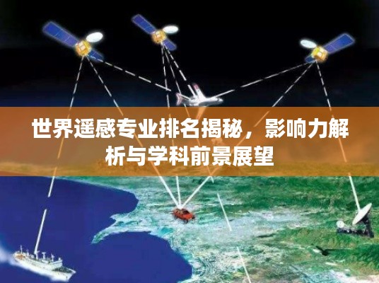 世界遥感专业排名揭秘，影响力解析与学科前景展望