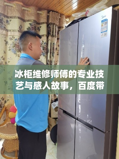 冰柜维修师傅的专业技艺与感人故事，百度带你探索幕后英雄之旅