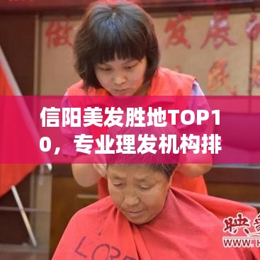 信阳美发胜地TOP10，专业理发机构排名与优选指南