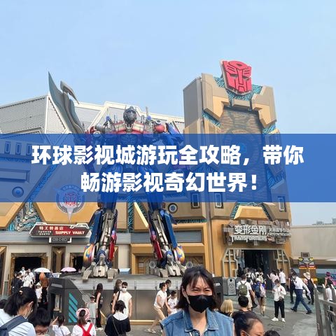 环球影视城游玩全攻略，带你畅游影视奇幻世界！