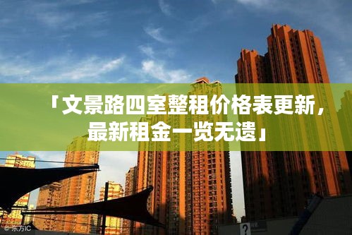 「文景路四室整租价格表更新，最新租金一览无遗」