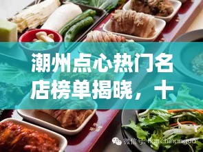 潮州点心热门名店榜单揭晓，十大必尝美食店！