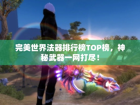 完美世界法器排行榜TOP榜，神秘武器一网打尽！
