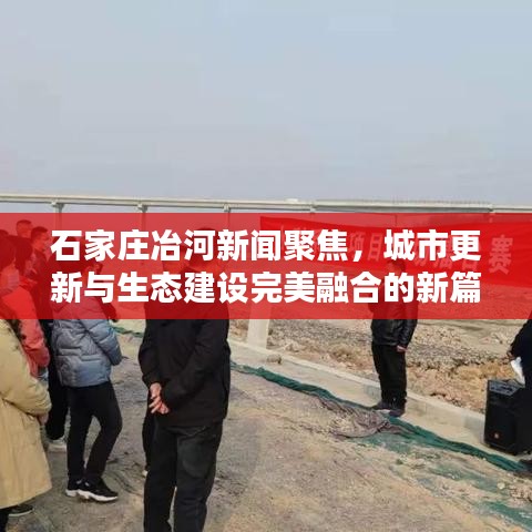 石家庄冶河新闻聚焦，城市更新与生态建设完美融合的新篇章